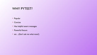 WHY PYTEST?
• Popular
• Concise
• Has helpful assert messages
• Powerful fixture
• etc .. (Don’t ask me what more!)
 