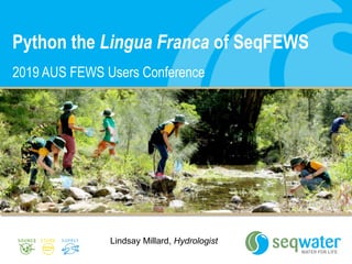 Python the Lingua Franca of SeqFEWS
2019 AUS FEWS Users Conference
Lindsay Millard, Hydrologist
 