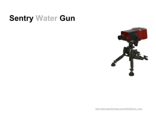 Sentry Water Gun




                   http://wiki.teamfortress.com/wiki/Sentry_Gun
 
