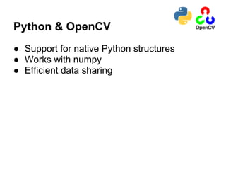 Python & OpenCV
● Support for native Python structures
● Works with numpy
● Efficient data sharing
 