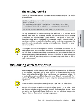 Doing
Machine
Learning
in
Python
CHAPTER 3 Doing Machine Learning in Python
The results, round 2
10,000 image Test accuracy: 0.8601
Prediction Output
[[5.9128129e-06 9.9997270e-01 1.5681641e-06 8.1393973e-06 1.5611777e-06
7.0504888e-07 5.5174642e-06 2.2484977e-07 3.0045830e-06 5.6888598e-07]]
Our Network has concluded that the image number '15' is a Trouser
-
-
Visualizing with MatPlotLib
-
pip3 install matplotlib
We add the history model.fit
 