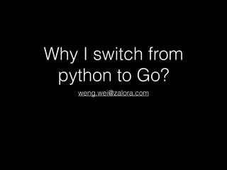 Why I switch from
python to Go?
weng.wei@zalora.com

 