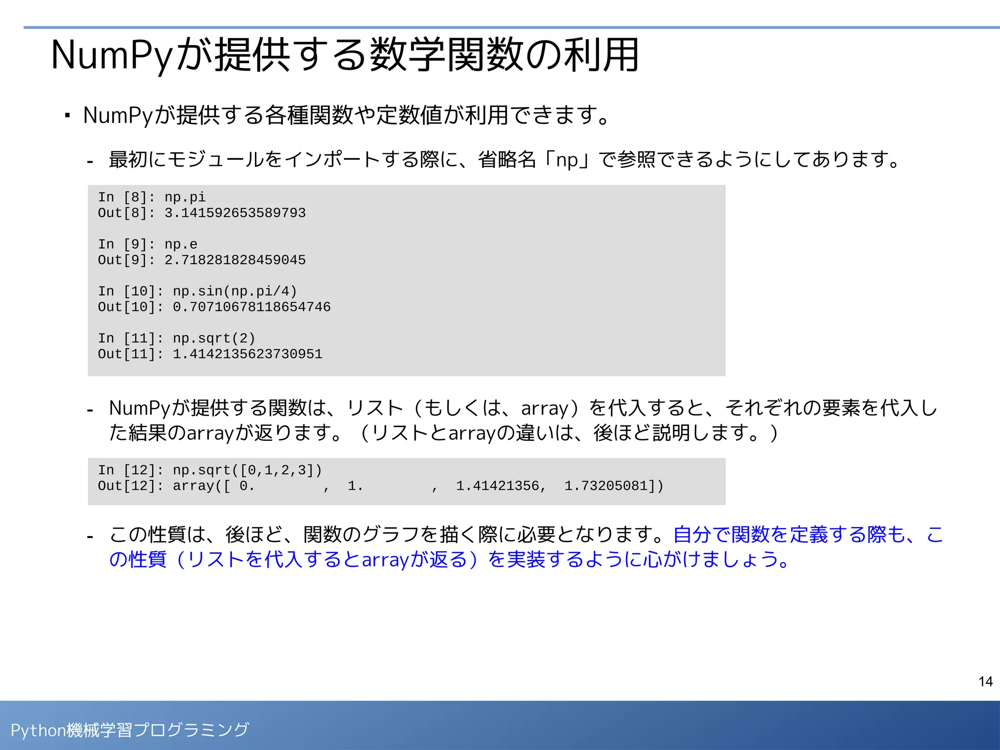 14
Python 機械学習プログラミング
データのサマリー情報の確認
■
dropna()メソッドで欠損値を含む行を削除した上で、統計情報を確認します。
- 平均値（mean）と中央値（50%）が乖離している場合、値の分布に歪み（skew）があると考え
られます。
In [5]: data[['age']].dropna().describe()
In [6]: data[['fare']].dropna().describe()
In [7]: data[['body']].dropna().describe()
平均値と中央値が
乖離した例
 