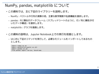 4
Python 機械学習プログラミング
ハンズオン環境の利用方法
■
本講義のハンズオン環境は、クラウド上の仮想マシンで用意してあります。下
記のBlog記事の手順にしたがって、同じ環境を自分で用意することもできま
す。
- Jupyter演習環境の準備手順
- http://enakai00.hatenablog.com/entry/2016/11/18/134724
 