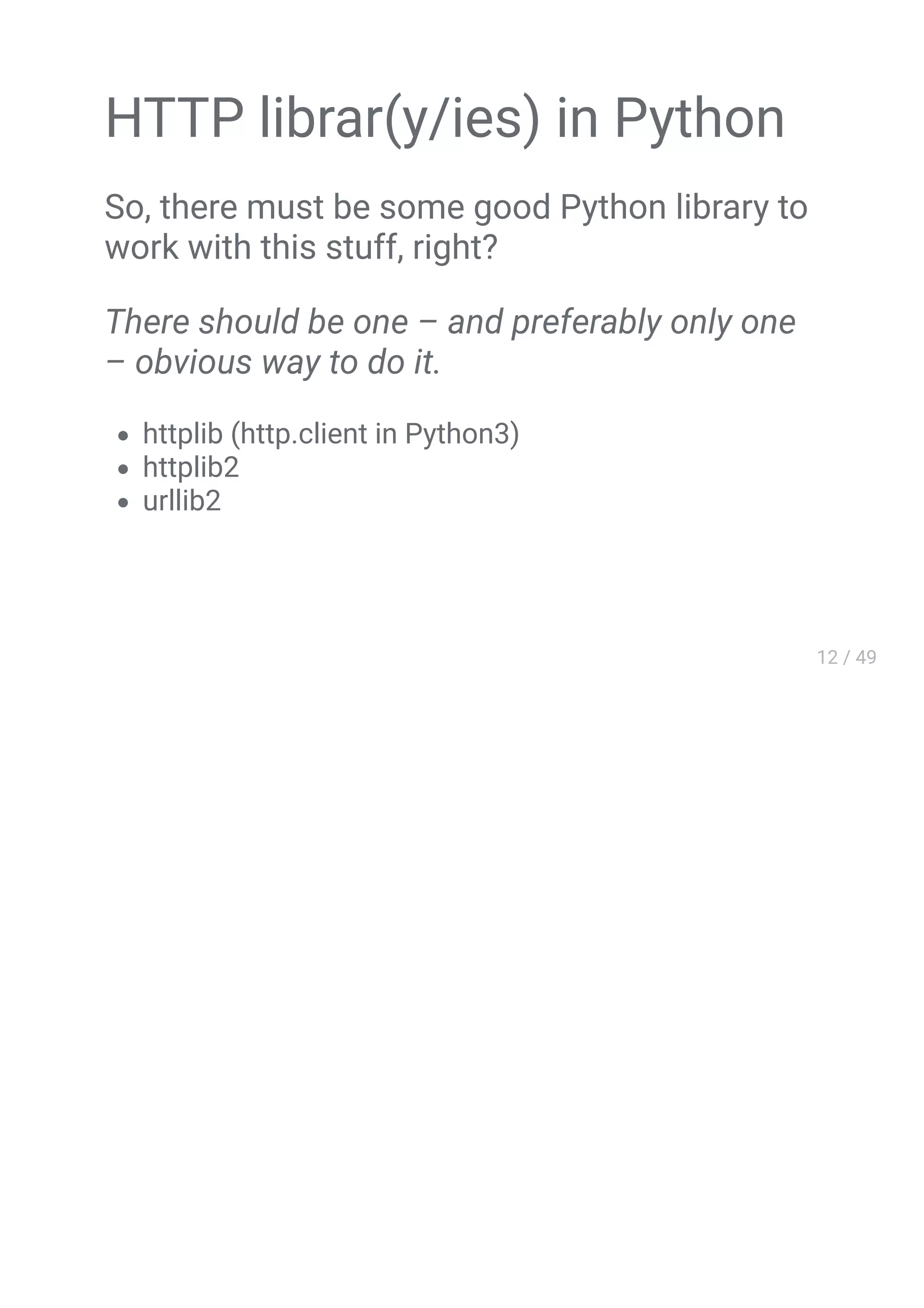 HTTP librar(y/ies) in Python
So, there must be some good Python library to
work with this stuff, right?
There should be one – and preferably only one
– obvious way to do it.
httplib (http.client in Python3)
httplib2
urllib2
 