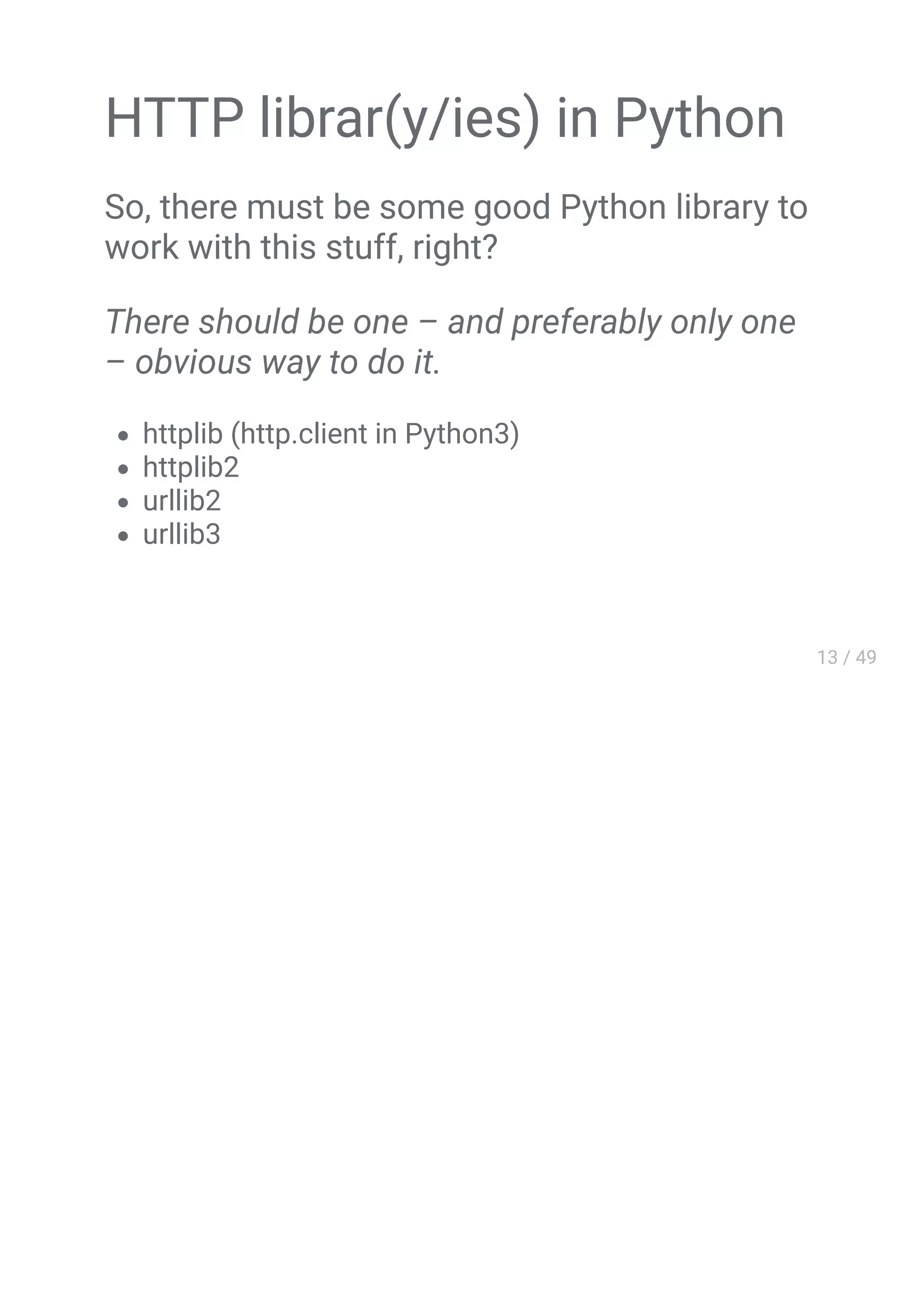 HTTP librar(y/ies) in Python
So, there must be some good Python library to
work with this stuff, right?
There should be one – and preferably only one
– obvious way to do it.
httplib (http.client in Python3)
httplib2
urllib2
urllib3
 