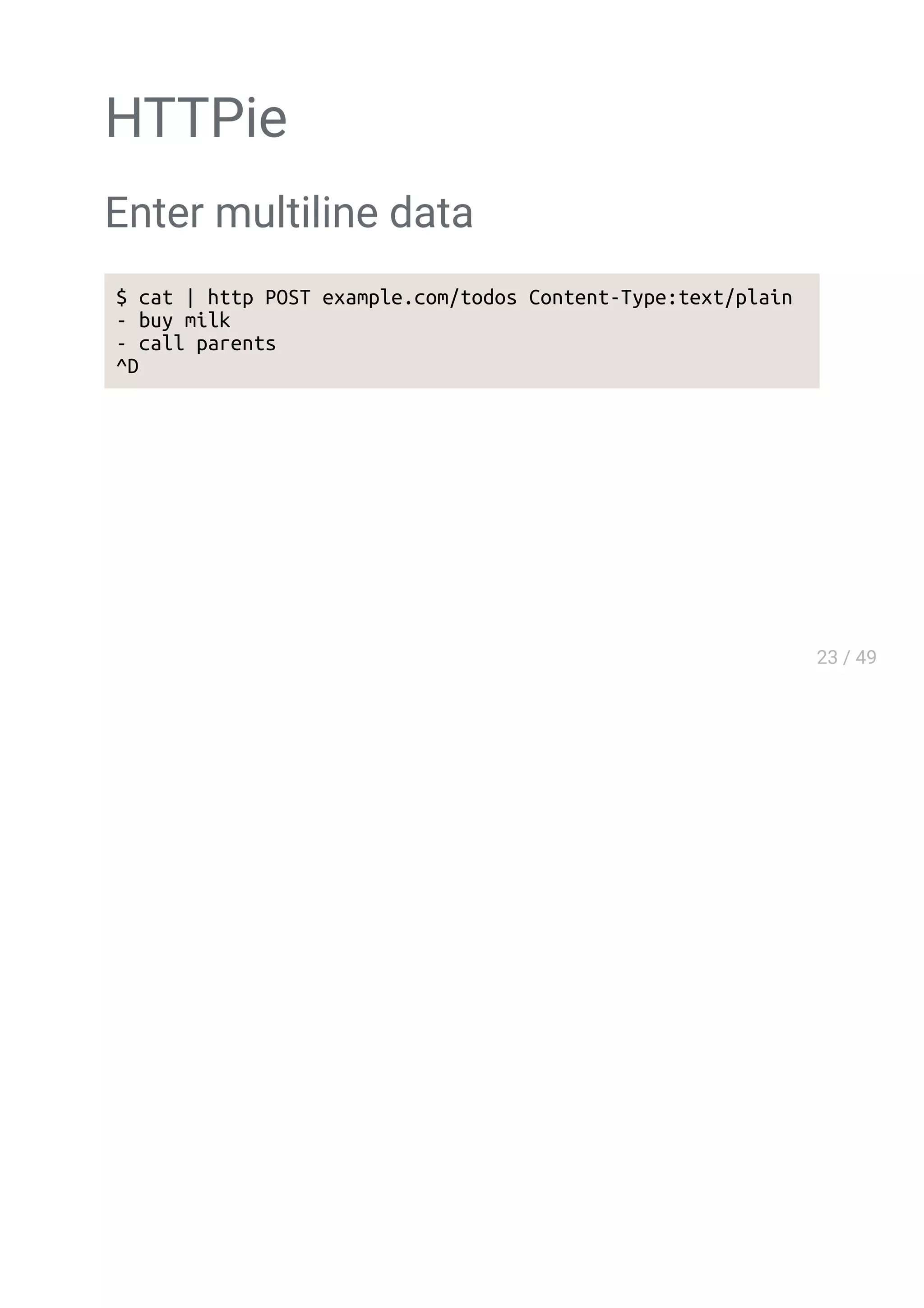 HTTPie
Enter multiline data
$ cat | http POST example.com/todos Content-Type:text/plain
- buy milk
- call parents
^D
 