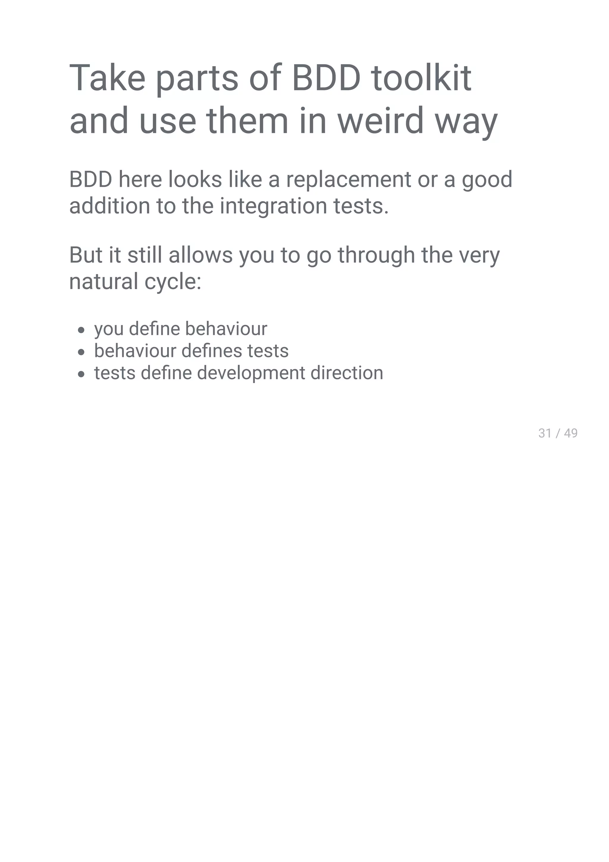 OOAD
Take parts of BDD toolkit
and use them in weird way
BDD here looks like a replacement or a good
addition to the integration tests.
But it still allows you to go through the very
natural cycle:
you deﬁne behaviour
behaviour deﬁnes tests
tests deﬁne development direction
 
