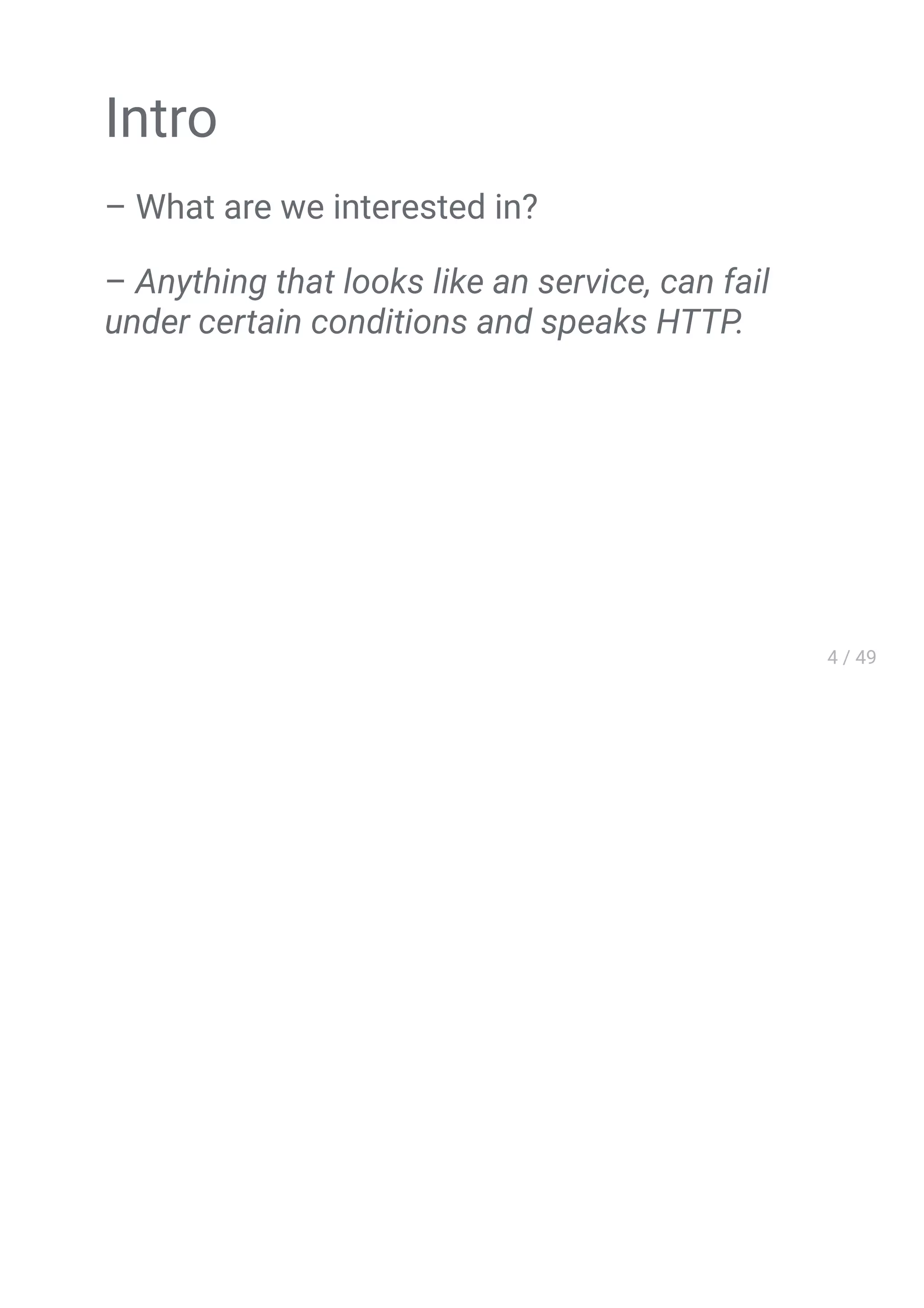 Intro
– What are we interested in?
– Anything that looks like an service, can fail
under certain conditions and speaks HTTP.
 