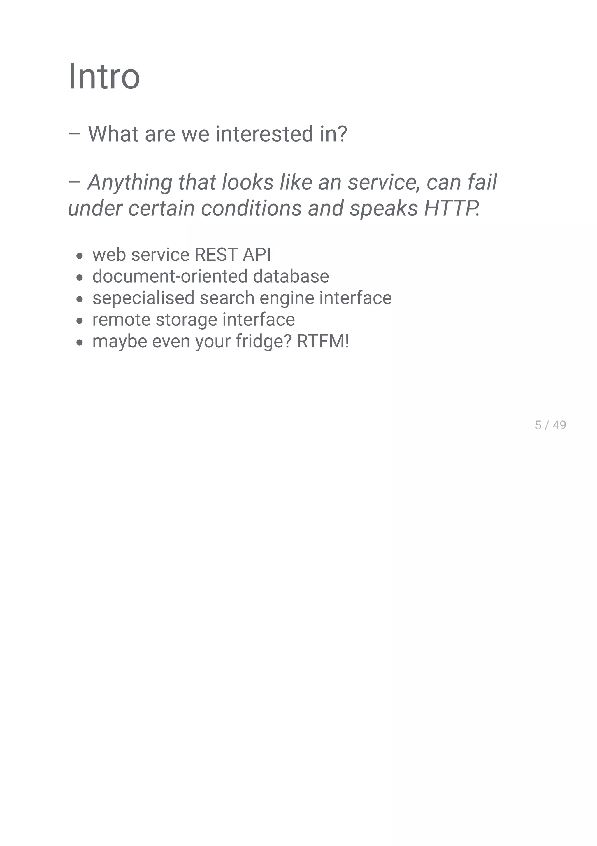Intro
– What are we interested in?
– Anything that looks like an service, can fail
under certain conditions and speaks HTTP.
web service REST API
document-oriented database
sepecialised search engine interface
remote storage interface
maybe even your fridge? RTFM!
 