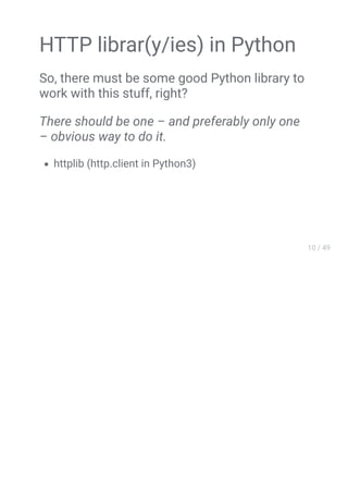 HTTP librar(y/ies) in Python
So, there must be some good Python library to
work with this stuff, right?
There should be one – and preferably only one
– obvious way to do it.
httplib (http.client in Python3)
 