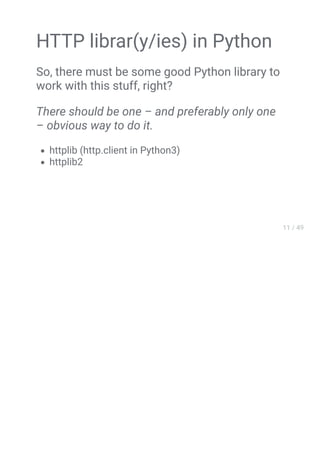 HTTP librar(y/ies) in Python
So, there must be some good Python library to
work with this stuff, right?
There should be one – and preferably only one
– obvious way to do it.
httplib (http.client in Python3)
httplib2
 