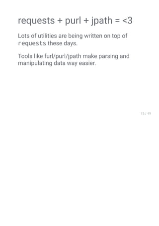 requests + purl + jpath = <3
Lots of utilities are being written on top of
requests these days.
Tools like furl/purl/jpath make parsing and
manipulating data way easier.
 