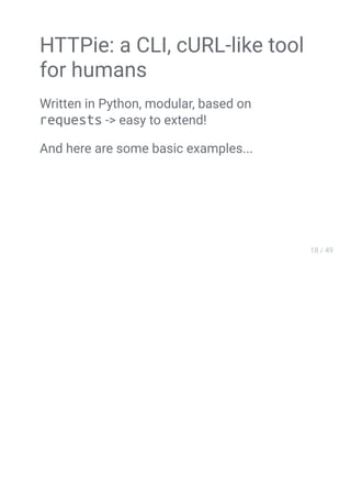 HTTPie: a CLI, cURL-like tool
for humans
Written in Python, modular, based on
requests -> easy to extend!
And here are some basic examples...
 