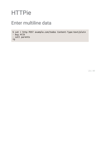 HTTPie
Enter multiline data
$ cat | http POST example.com/todos Content-Type:text/plain
- buy milk
- call parents
^D
 
