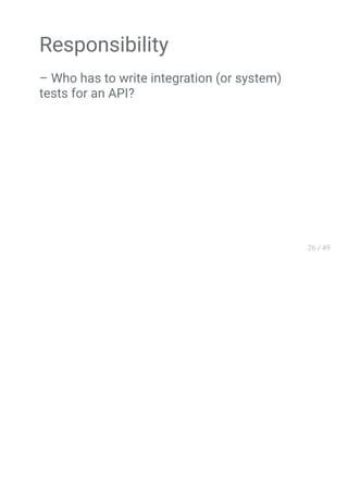 Responsibility
– Who has to write integration (or system)
tests for an API?
 
