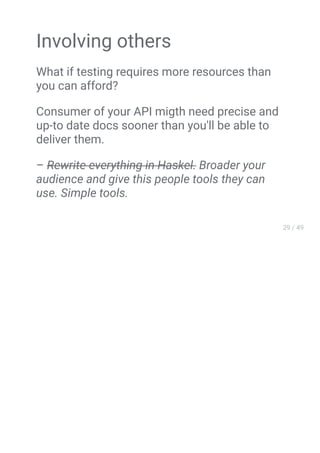 Involving others
What if testing requires more resources than
you can afford?
Сonsumer of your API migth need precise and
up-to date docs sooner than you'll be able to
deliver them.
– Rewrite everything in Haskel. Broader your
audience and give this people tools they can
use. Simple tools.
 
