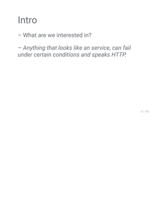 Intro
– What are we interested in?
– Anything that looks like an service, can fail
under certain conditions and speaks HTTP.
 