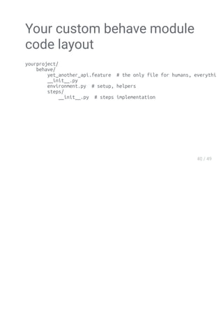 Your custom behave module
code layout
yourproject/
behave/
yet_another_api.feature # the only file for humans, everything else is
__init__.py
environment.py # setup, helpers
steps/
__init__.py # steps implementation
 