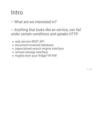 Intro
– What are we interested in?
– Anything that looks like an service, can fail
under certain conditions and speaks HTTP.
web service REST API
document-oriented database
sepecialised search engine interface
remote storage interface
maybe even your fridge? RTFM!
 