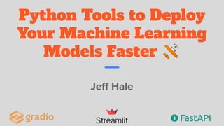Python Tools to Deploy
Your Machine Learning
Models Faster 🛩
Jeﬀ Hale
 