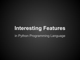 Interesting Features
in Python Programming Language
 