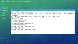 Trigonometric functions in math module: -
• Degrees()
• Radians()
• Sin()
• Cos()
• Tan()
 