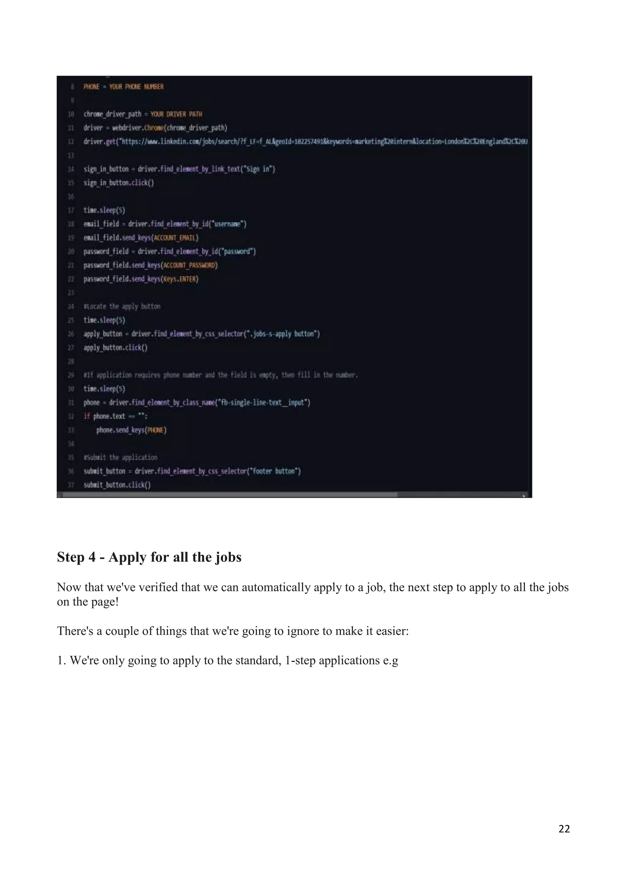 22
Step 4 - Apply for all the jobs
Now that we've verified that we can automatically apply to a job, the next step to apply to all the jobs
on the page!
There's a couple of things that we're going to ignore to make it easier:
1. We're only going to apply to the standard, 1-step applications e.g
 