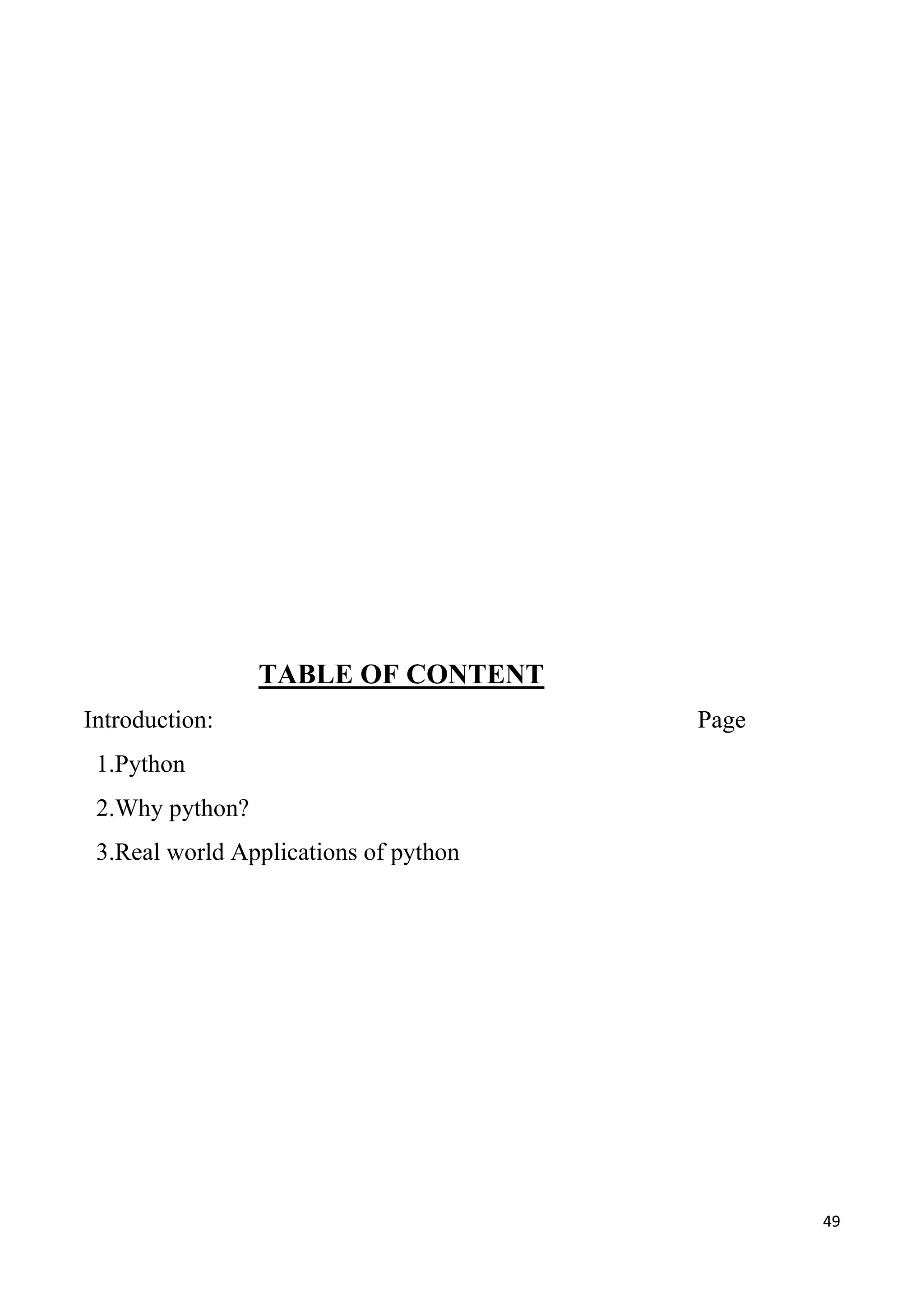 49
TABLE OF CONTENT
Introduction: Page
1.Python
2.Why python?
3.Real world Applications of python
 