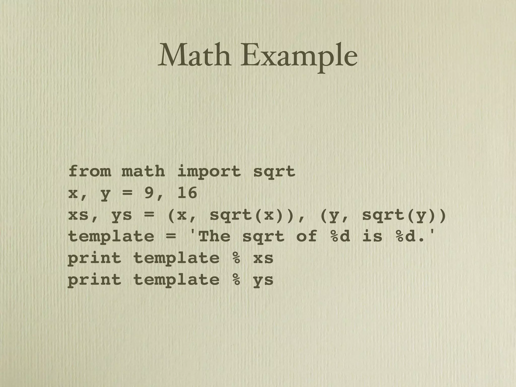 Math Example from math import sqrt x, y = 9, 16 xs, ys = (x, sqrt(x)), (y, sqrt(y)) template = 'The sqrt of %d is %d.' print template % xs print template % ys 
