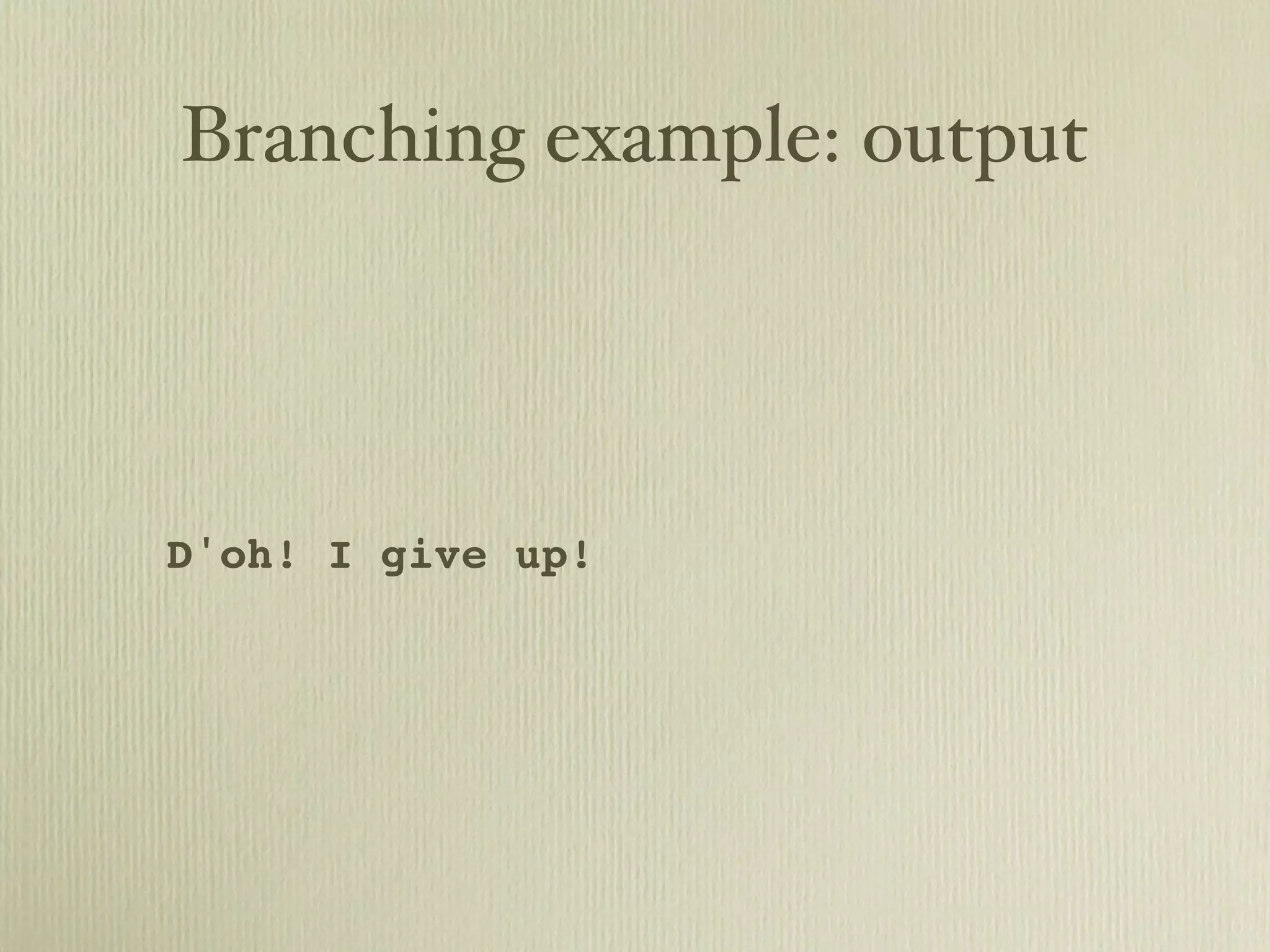 Branching example: output D'oh! I give up! 