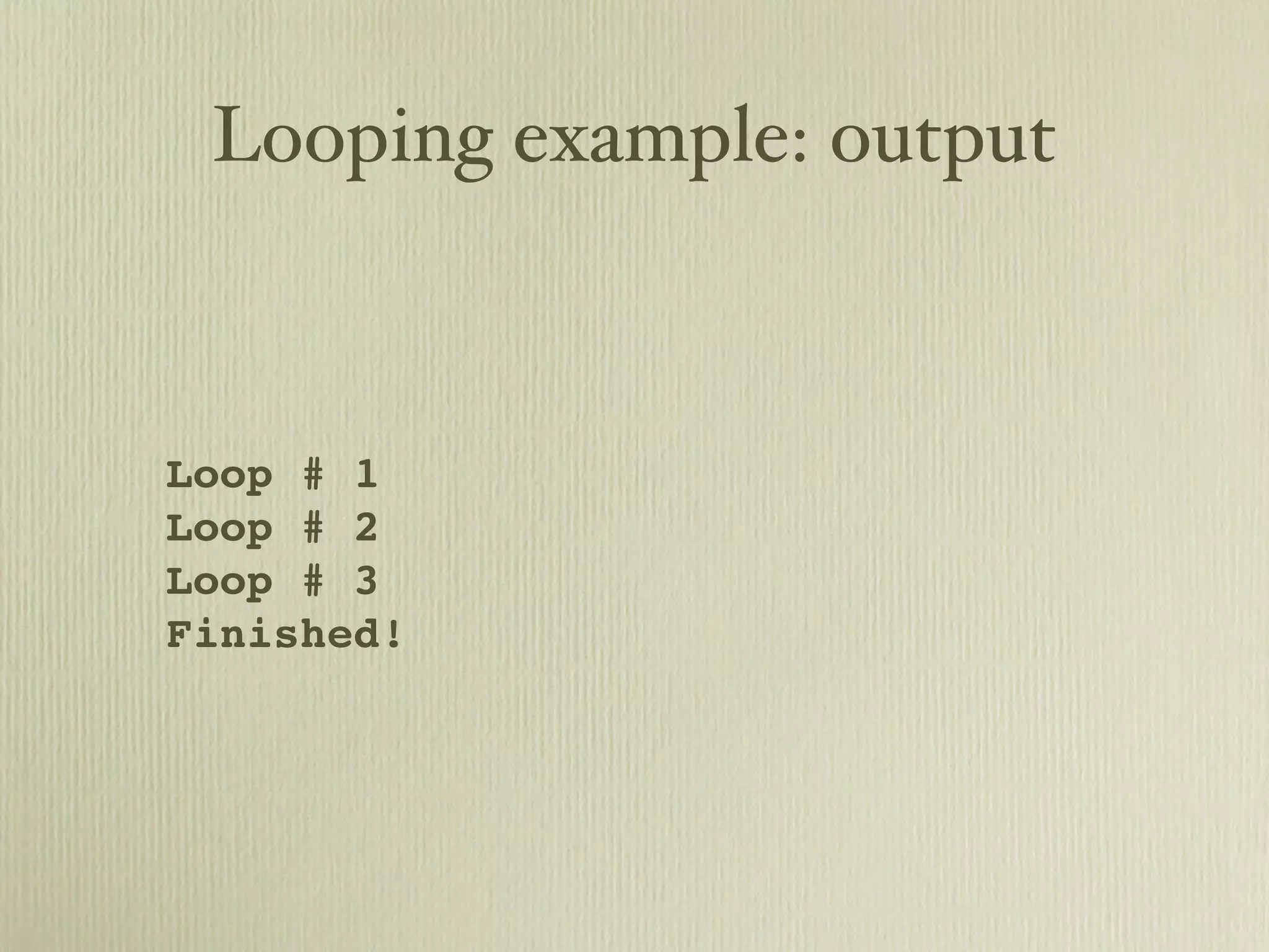 Looping example: output Loop # 1 Loop # 2 Loop # 3 Finished! 