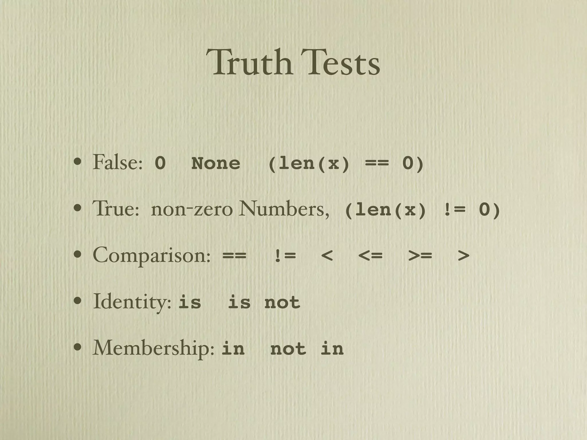Truth Tests • False: 0 None (len(x) == 0) • True: non-zero Numbers, (len(x) != 0) • Comparison: == != < <= >= > • Identity: is is not • Membership: in not in 