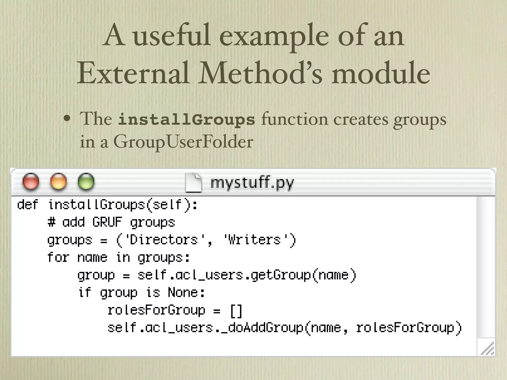 A useful example of an External Method’s module • The installGroups function creates groups in a GroupUserFolder 