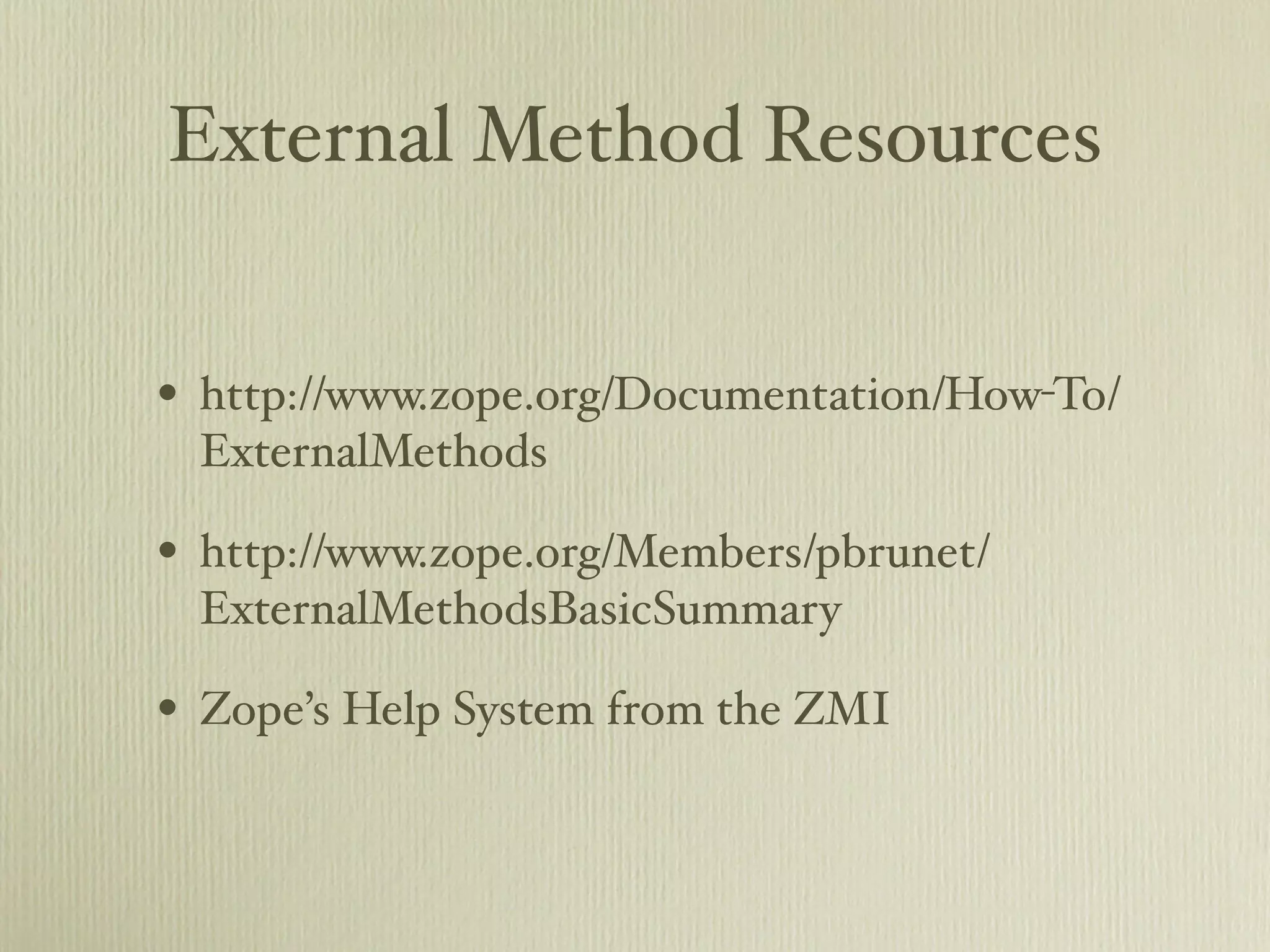 External Method Resources • http://www.zope.org/Documentation/How-To/ ExternalMethods • http://www.zope.org/Members/pbrunet/ ExternalMethodsBasicSummary • Zope’s Help System from the ZMI 