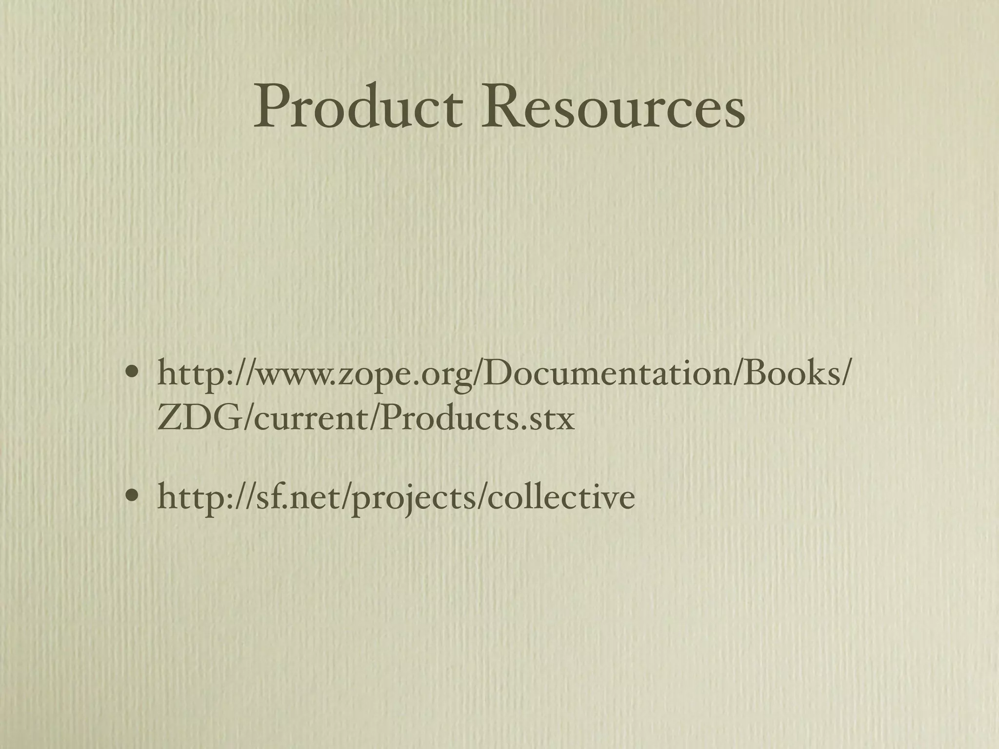 Product Resources • http://www.zope.org/Documentation/Books/ ZDG/current/Products.stx • http://sf.net/projects/collective 