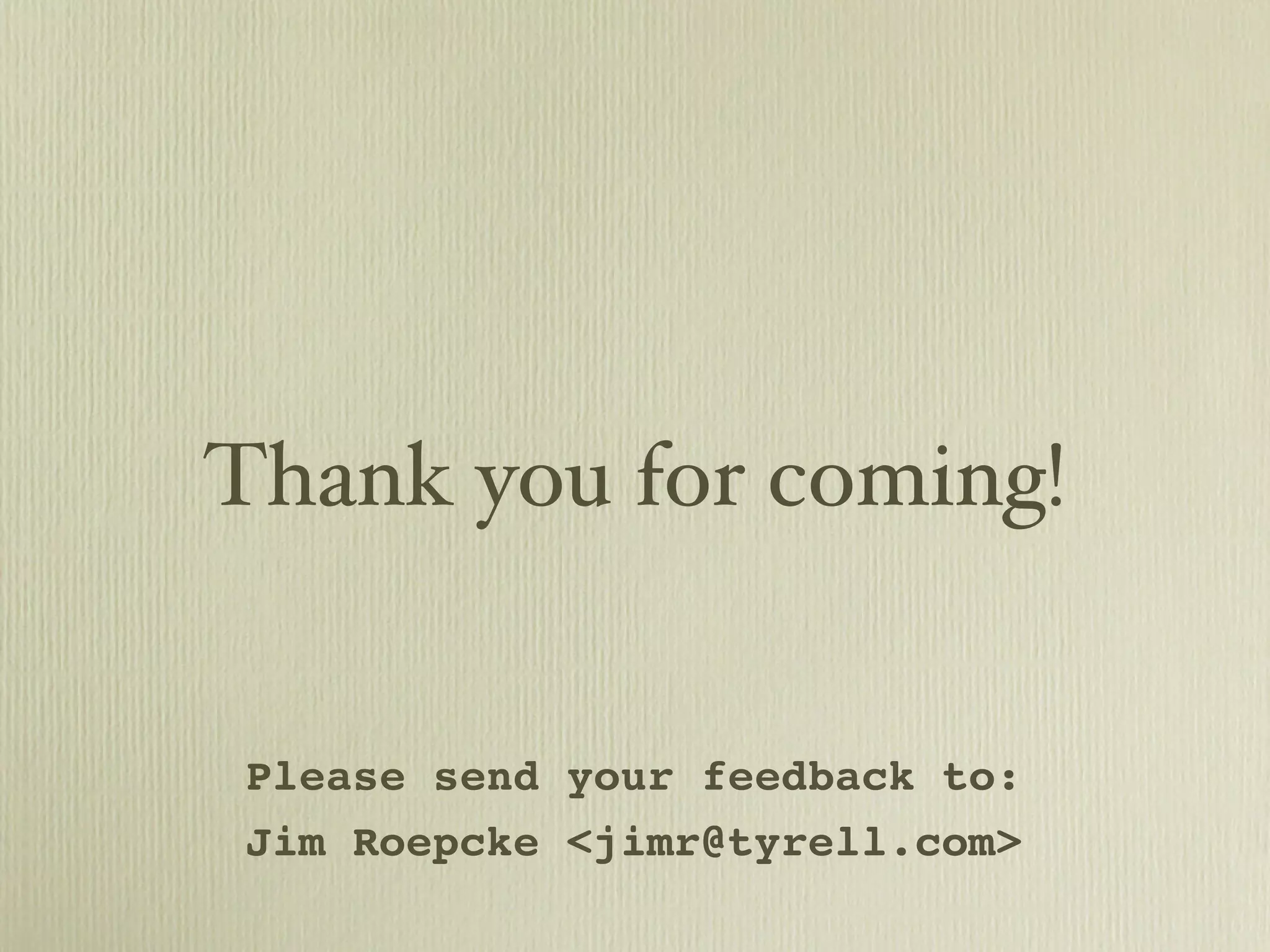 Thank you for coming! Please send your feedback to: Jim Roepcke <jimr@tyrell.com> 