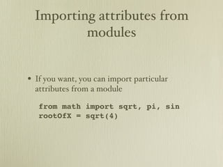 Importing attributes from
         modules


• If you want, you can import particular
  attributes from a module

   from math import sqrt, pi, sin
   rootOfX = sqrt(4)
 