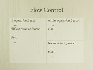 Flow Control
if expression is true:      while expression is true:
   ...                         ...
elif expression2 is true:   else:
   ...                         ...
else:
   ...                      for item in sequence:
                              ...
                            else:
                              ...
 