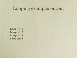 Looping example: output



Loop # 1
Loop # 2
Loop # 3
Finished!
 
