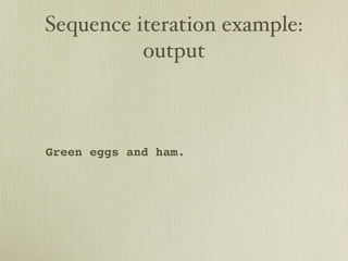 Sequence iteration example:
          output



Green eggs and ham.
 