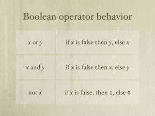 Boolean operator behavior

 x or y   if x is false then y, else x


x and y   if x is false then x, else y


 not x    if x is false, then 1, else 0
 