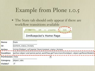 Example from Plone 1.0.5
• The State tab should only appear if there are
  workﬂow transitions available
 