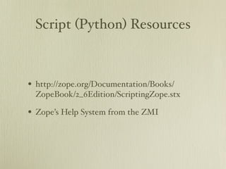 Script (Python) Resources



• http://zope.org/Documentation/Books/
 ZopeBook/2_6Edition/ScriptingZope.stx

• Zope’s Help System from the ZMI
 