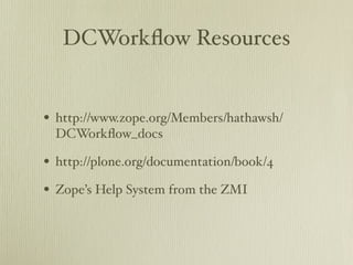 DCWorkﬂow Resources


• http://www.zope.org/Members/hathawsh/
 DCWorkﬂow_docs

• http://plone.org/documentation/book/4
• Zope’s Help System from the ZMI
 