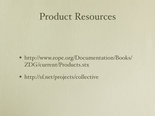 Product Resources



• http://www.zope.org/Documentation/Books/
  ZDG/current/Products.stx

• http://sf.net/projects/collective
 
