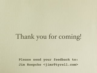 Thank you for coming!


 Please send your feedback to:
 Jim Roepcke <jimr@tyrell.com>
 