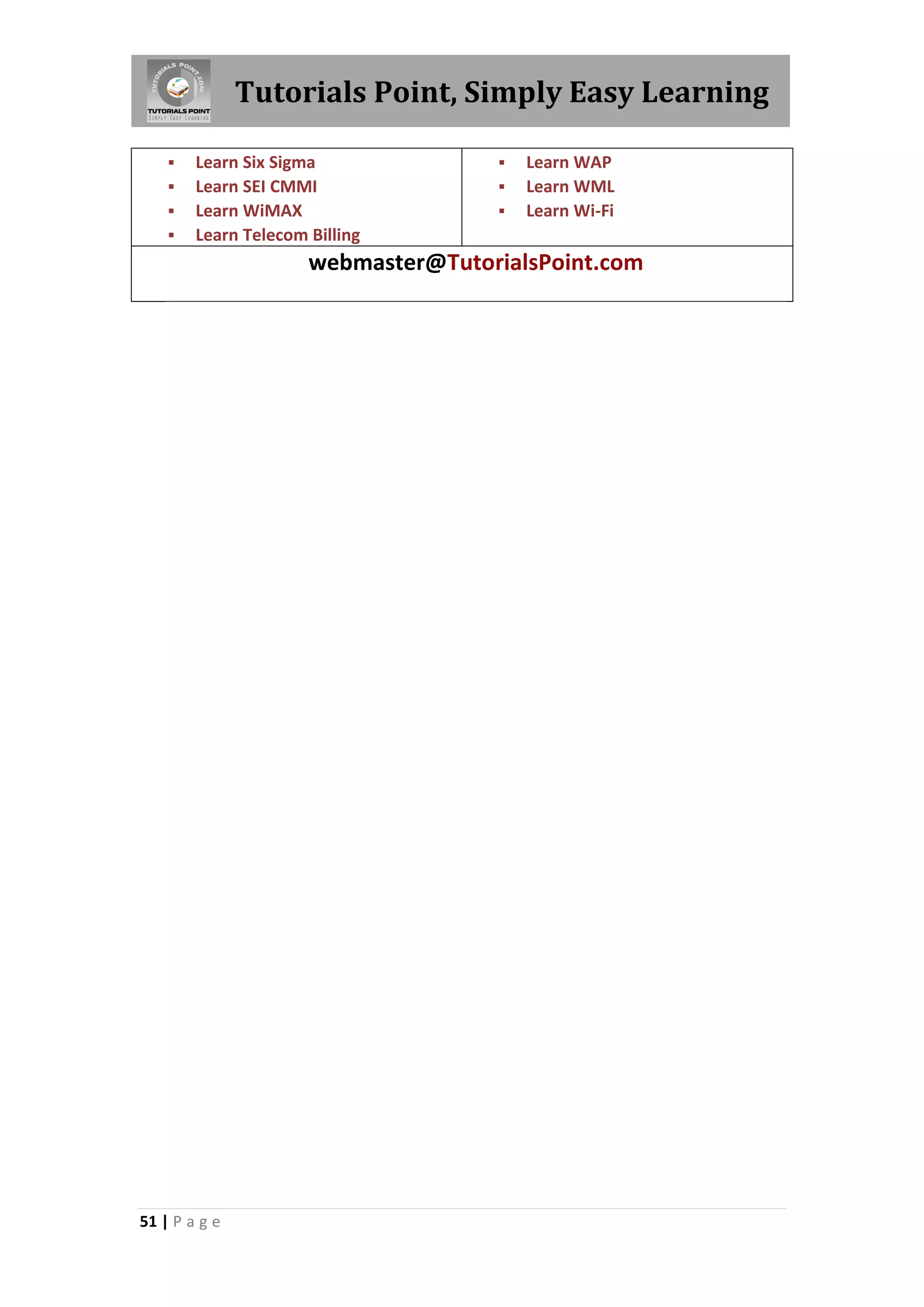 Tutorials Point, Simply Easy Learning  Learn Six Sigma  Learn WAP  Learn SEI CMMI  Learn WML  Learn WiMAX  Learn Wi-Fi  Learn Telecom Billing webmaster@TutorialsPoint.com 51 | P a g e 