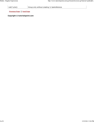 Python - Regular Expressions

8 of 8

rub(?:y|le))

http://www.tutorialspoint.com/cgi-bin/printversion.cgi?tutorial=python&f...

Group only without creating 1 backreference

Copyright © tutorialspoint.com

3/22/2011 5:26 PM

 