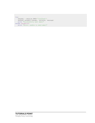 try: 
smtpObj = smtplib.SMTP('localhost') 
smtpObj.sendmail(sender, reciever, message) 
print "Successfully sent email" 
except Exception: 
print "Error: unable to send email" 
TUTORIALS POINT 
Simply 
Easy 
Learning 
 
